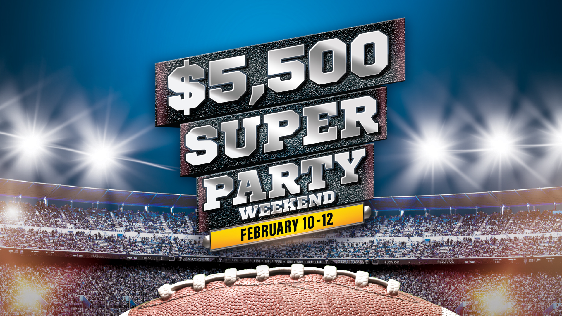 $5,500 Super Party Weekend February 10-12 Get in on the action! This weekend has nonstop play! Watch Football, Drink Beer, Earn Gear For 50 Credits Sunday Touchdown Hot Seats - Two Winners Receive $100 In Free Play Defend the Slot Tournament 100 Tier Credits For Entry 1st Place $350 Free Play 2nd Place $200 Free Play 3rd Place $150 Free Play 4th Place $100 Free Play 5th Place $75 Free Play 6th-10th Place $50 Free Play 11th-20th Place $25 Free Play 21st-30th Place $10 Free Play 31st-35th Place $5 Free Play