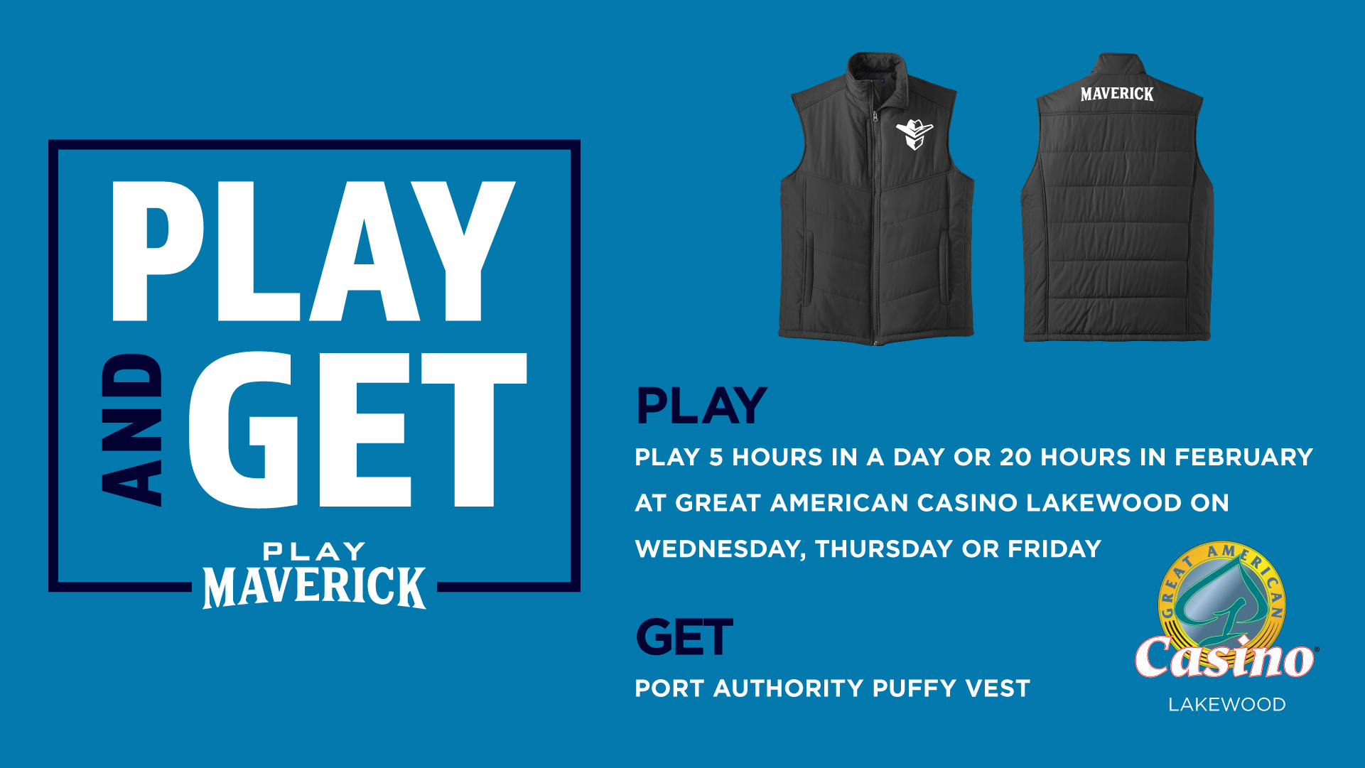 Play and Get | Great American Casino Lakewood Play 5 hours in a day or 20 hours in February at Great American Casino Lakewood on Wednesday, Thursday or Friday Get Port Authority Puffy Vest