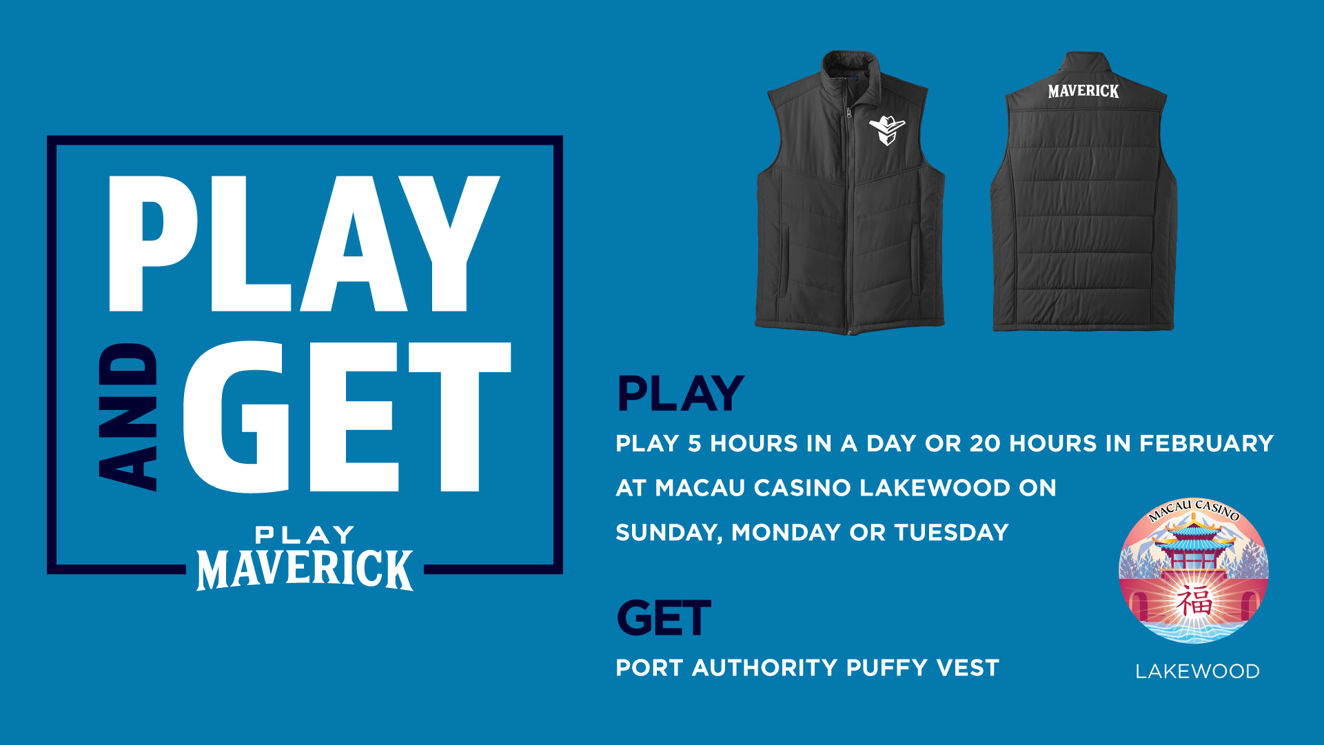 Play and Get | Macau Casino Lakewood Play 5 hours in a day or 20 hours in February at Macau Casino Lakewood on Sunday, Monday or Tuesday Get Port Authority Puffy Vest